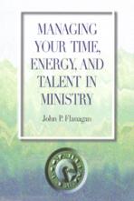 MANAGING YOUR TIME, ENERGY, AND TALENT IN MINISTRY
